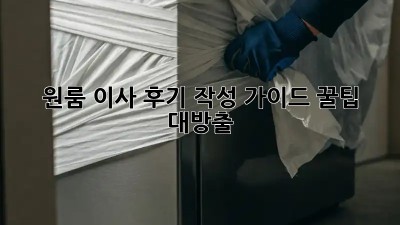 원룸 이사 후기 작성 가이드: 꿀팁 대방출!
