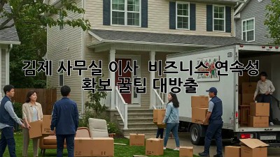 김제 사무실 이사? 🏢 비즈니스 연속성 확보! 꿀팁 대방출 🍯